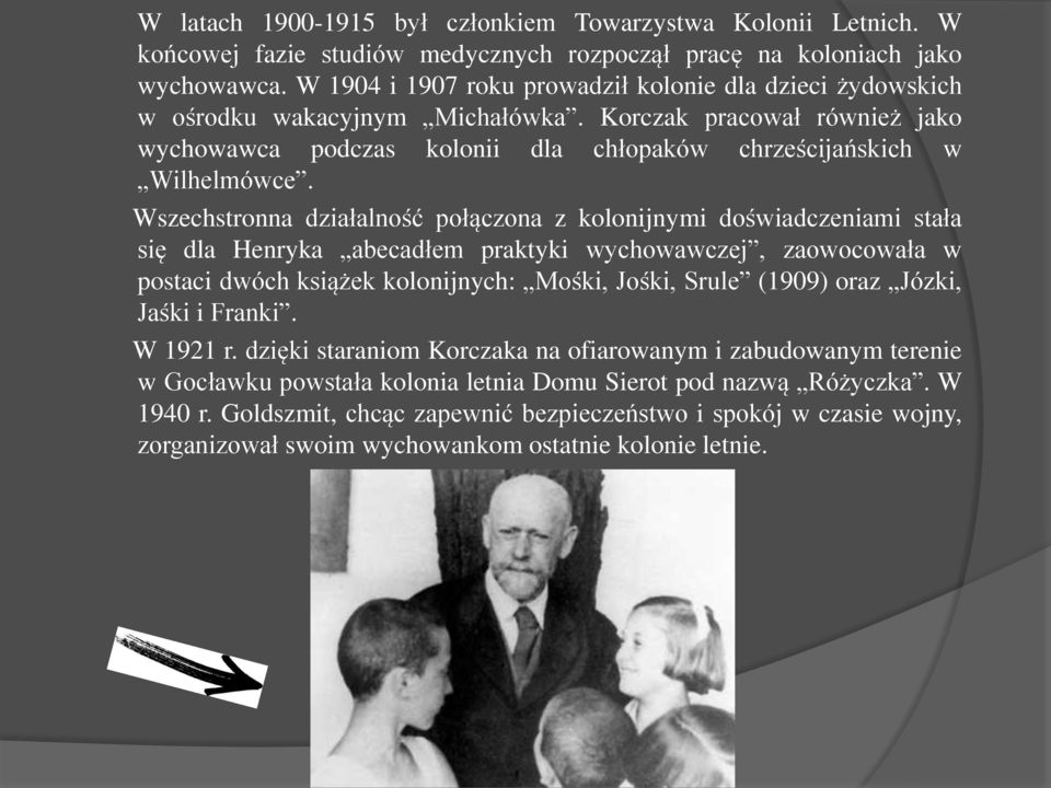 Wszechstronna działalność połączona z kolonijnymi doświadczeniami stała się dla Henryka abecadłem praktyki wychowawczej, zaowocowała w postaci dwóch książek kolonijnych: Mośki, Jośki, Srule (1909)