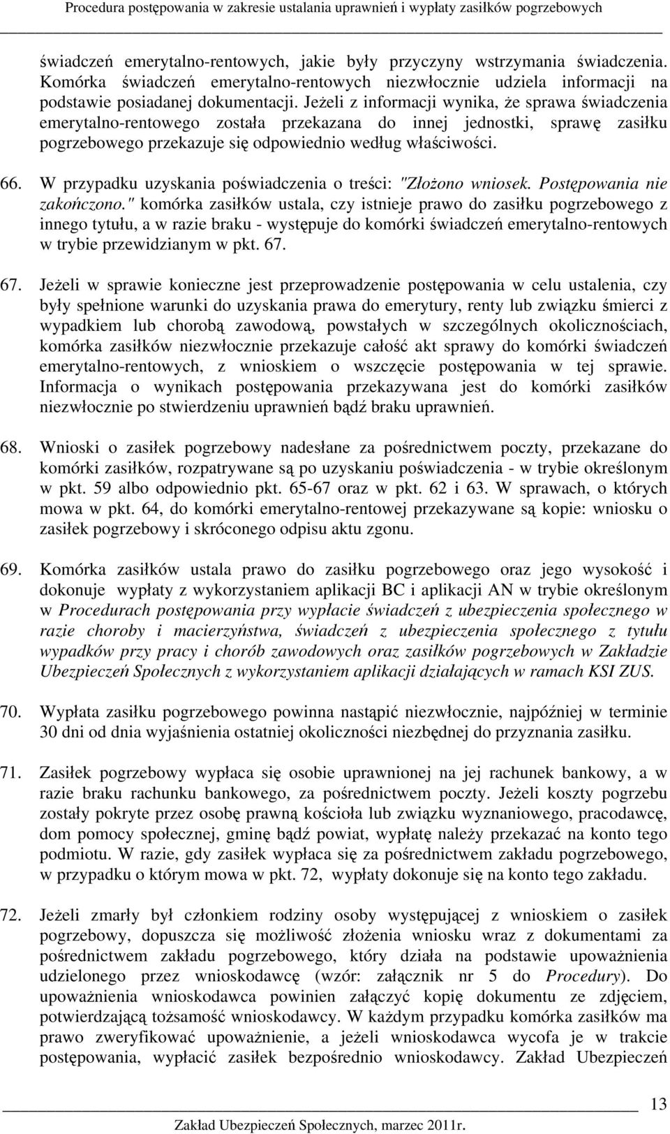 Jeżeli z informacji wynika, że sprawa świadczenia emerytalno-rentowego została przekazana do innej jednostki, sprawę zasiłku pogrzebowego przekazuje się odpowiednio według właściwości. 66.