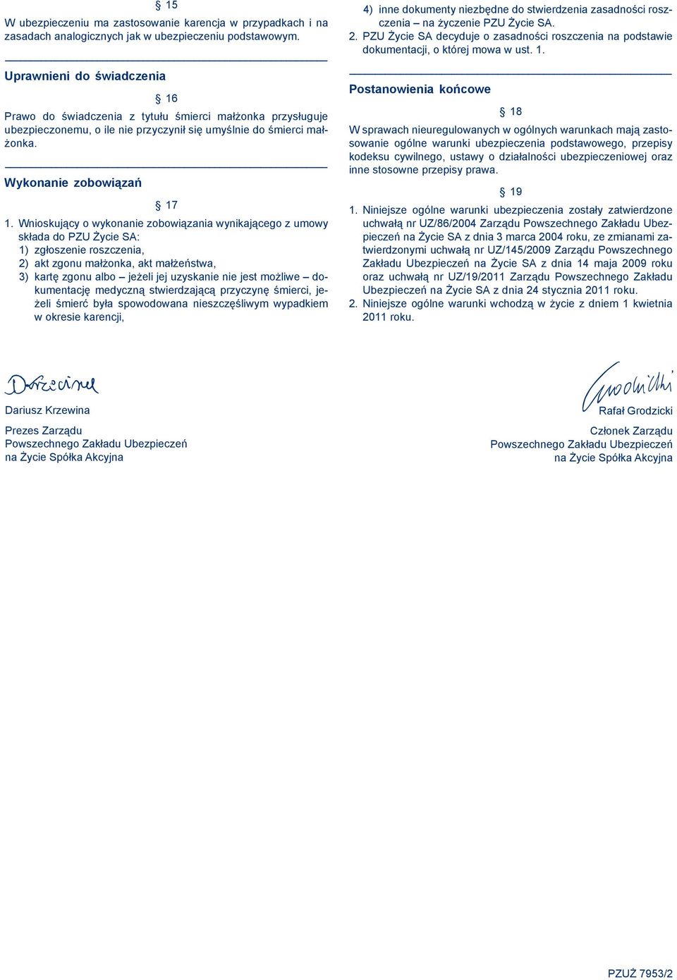 Wnioskujący o wykonanie zobowiązania wynikającego z umowy składa do PZU Życie SA: 1) zgłoszenie roszczenia, 2) akt zgonu małżonka, akt małżeństwa, 3) kartę zgonu albo jeżeli jej uzyskanie nie jest