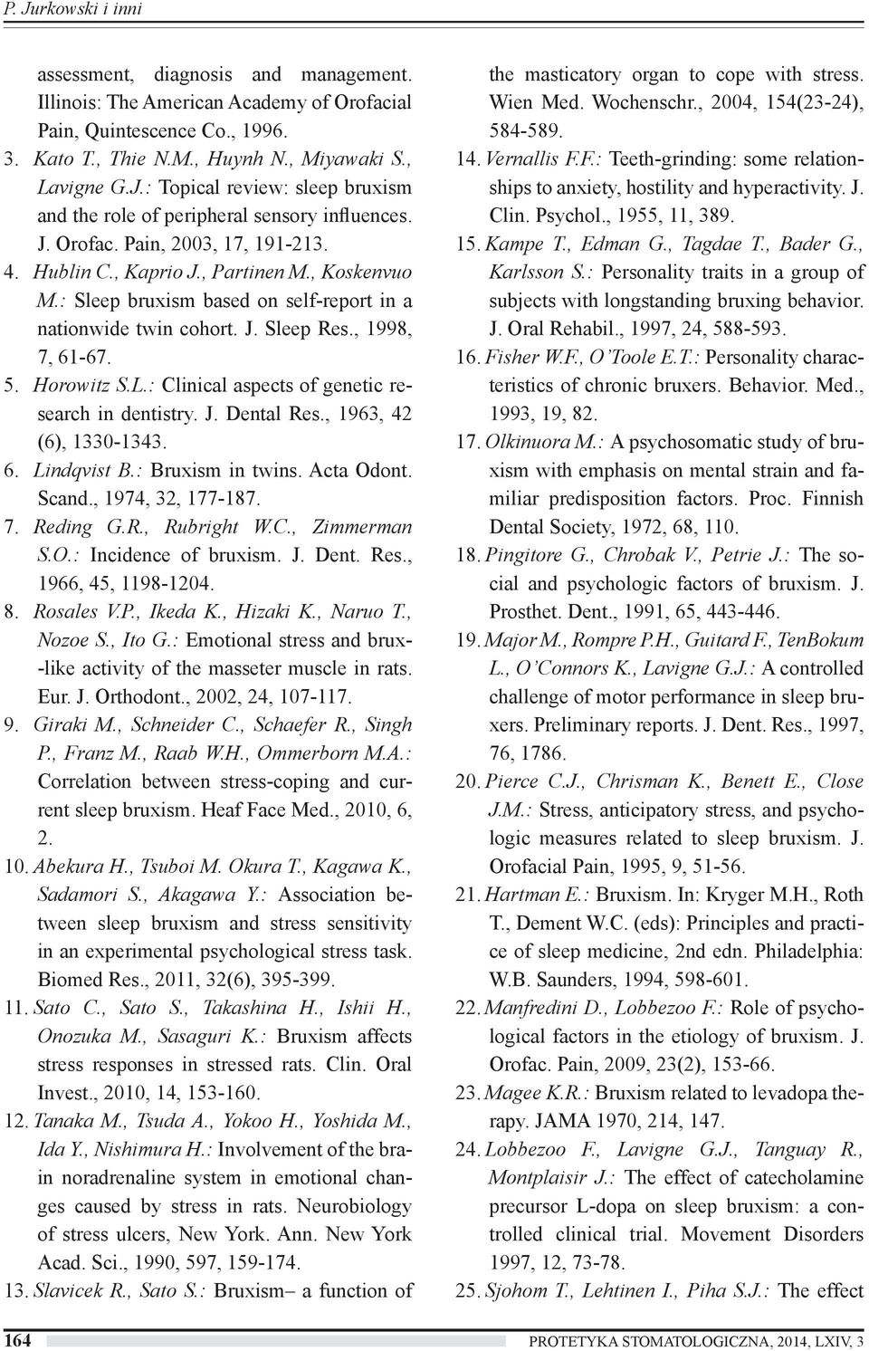 : Clinical aspects of genetic research in dentistry. J. Dental Res., 1963, 42 (6), 1330-1343. 6. Lindqvist B.: Bruxism in twins. Acta Odont. Scand., 1974, 32, 177-187. 7. Reding G.R., Rubright W.C., Zimmerman S.