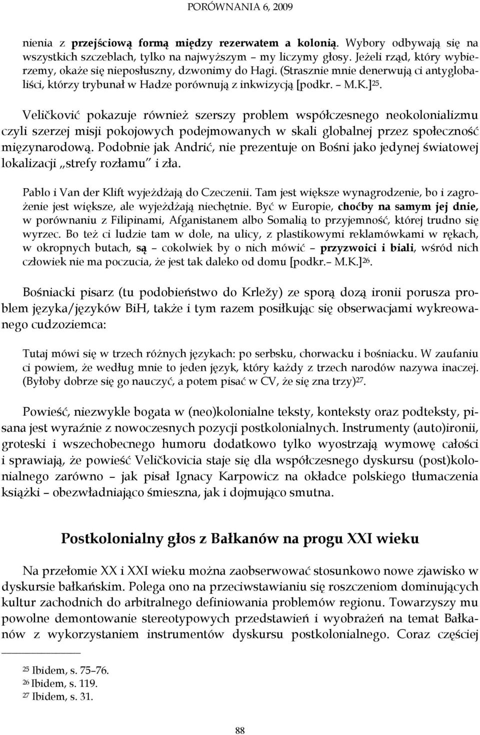 Veličković pokazuje również szerszy problem współczesnego neokolonializmu czyli szerzej misji pokojowych podejmowanych w skali globalnej przez społeczność mięzynarodową.