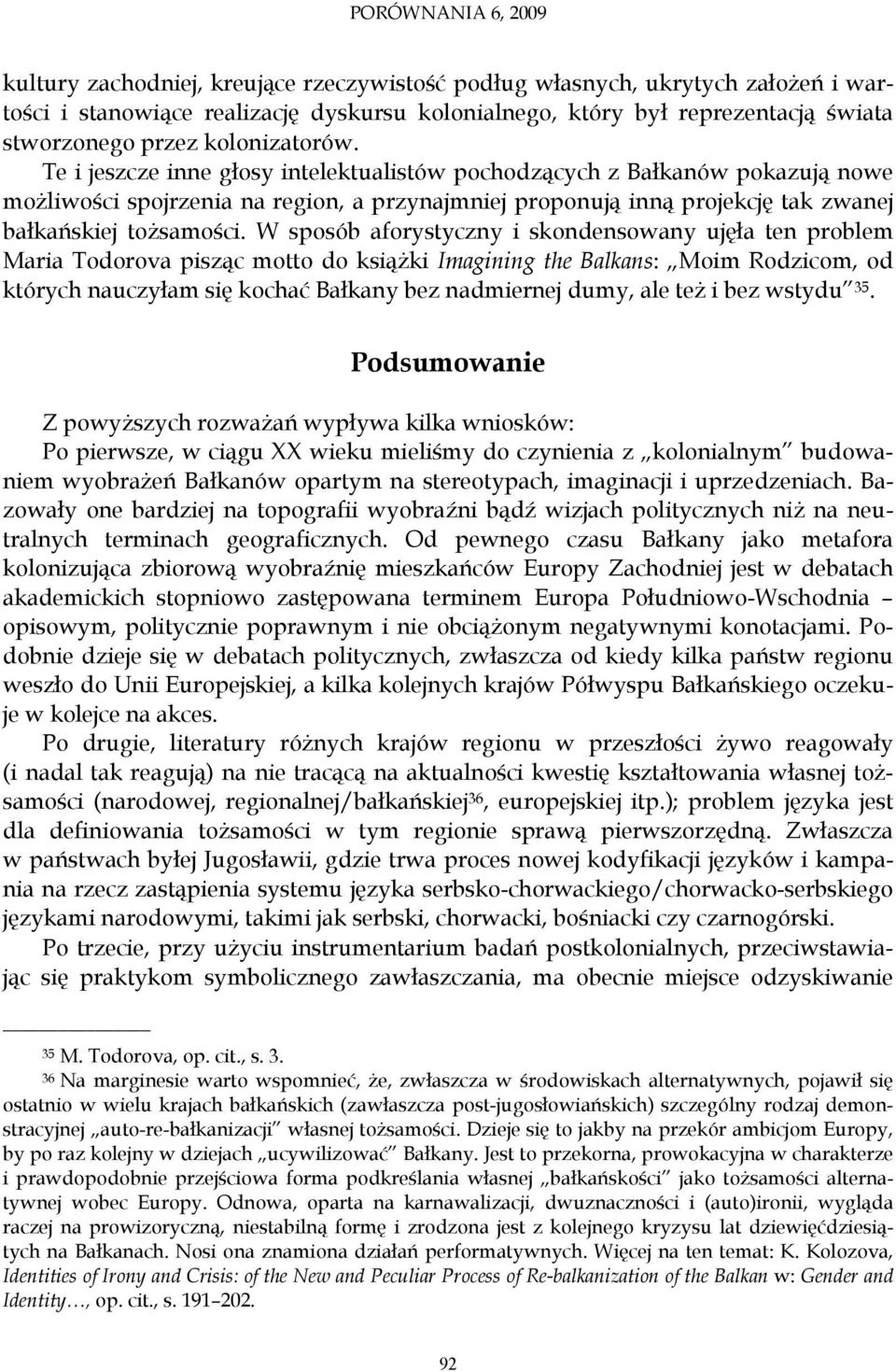 W sposób aforystyczny i skondensowany ujęła ten problem Maria Todorova pisząc motto do książki Imagining the Balkans: Moim Rodzicom, od których nauczyłam się kochać Bałkany bez nadmiernej dumy, ale