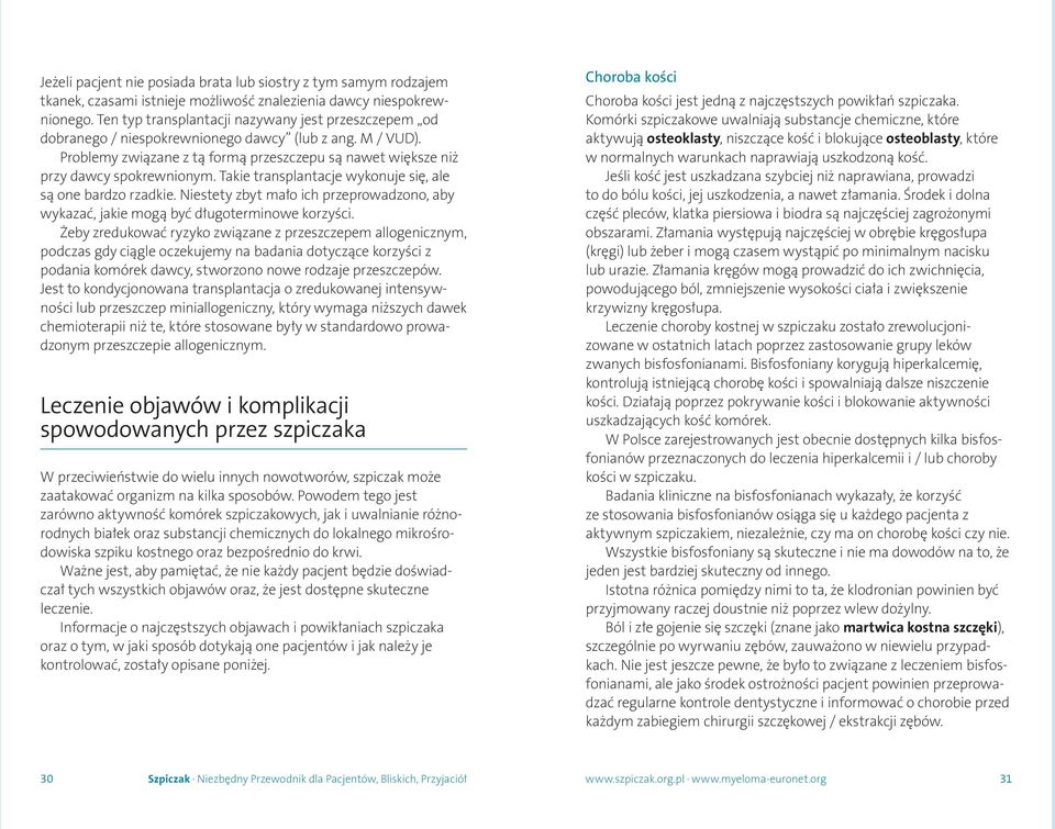 Takie transplantacje wykonuje się, ale są one bardzo rzadkie. Niestety zbyt mało ich przeprowadzono, aby wykazać, jakie mogą być długoterminowe korzyści.