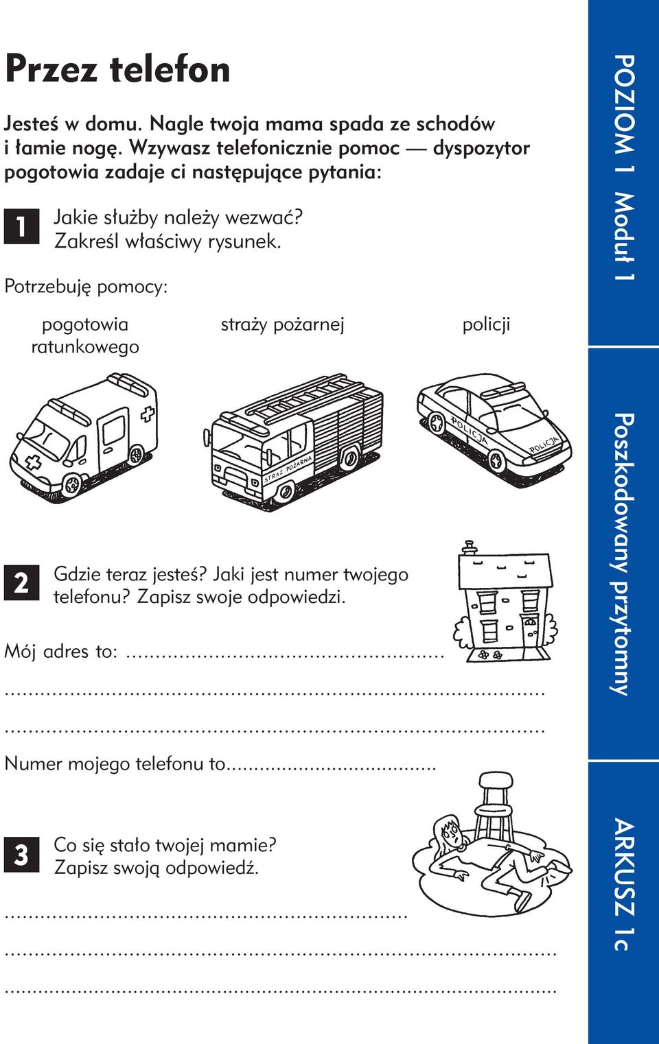 Zakreśl właściwy rysunek. Potrzebuję pomocy: pogotowia ratunkowego straży pożarnej Gdzie teraz jesteś?