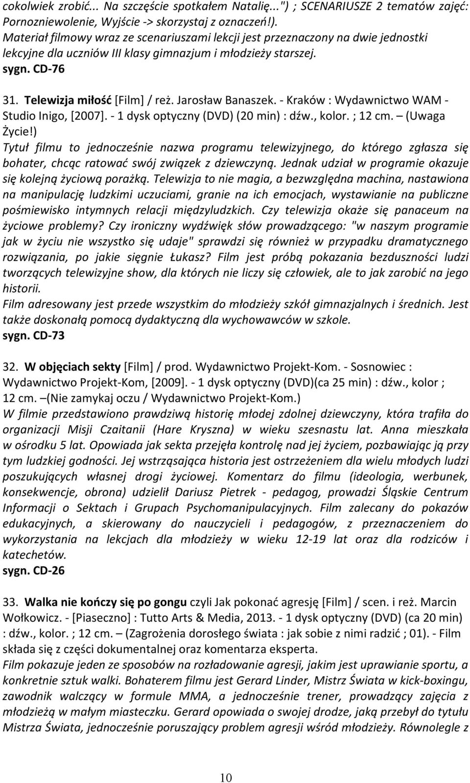 Materiał filmowy wraz ze scenariuszami lekcji jest przeznaczony na dwie jednostki lekcyjne dla uczniów III klasy gimnazjum i młodzieży starszej. sygn. CD-76 31. Telewizja miłość [Film] / reż.