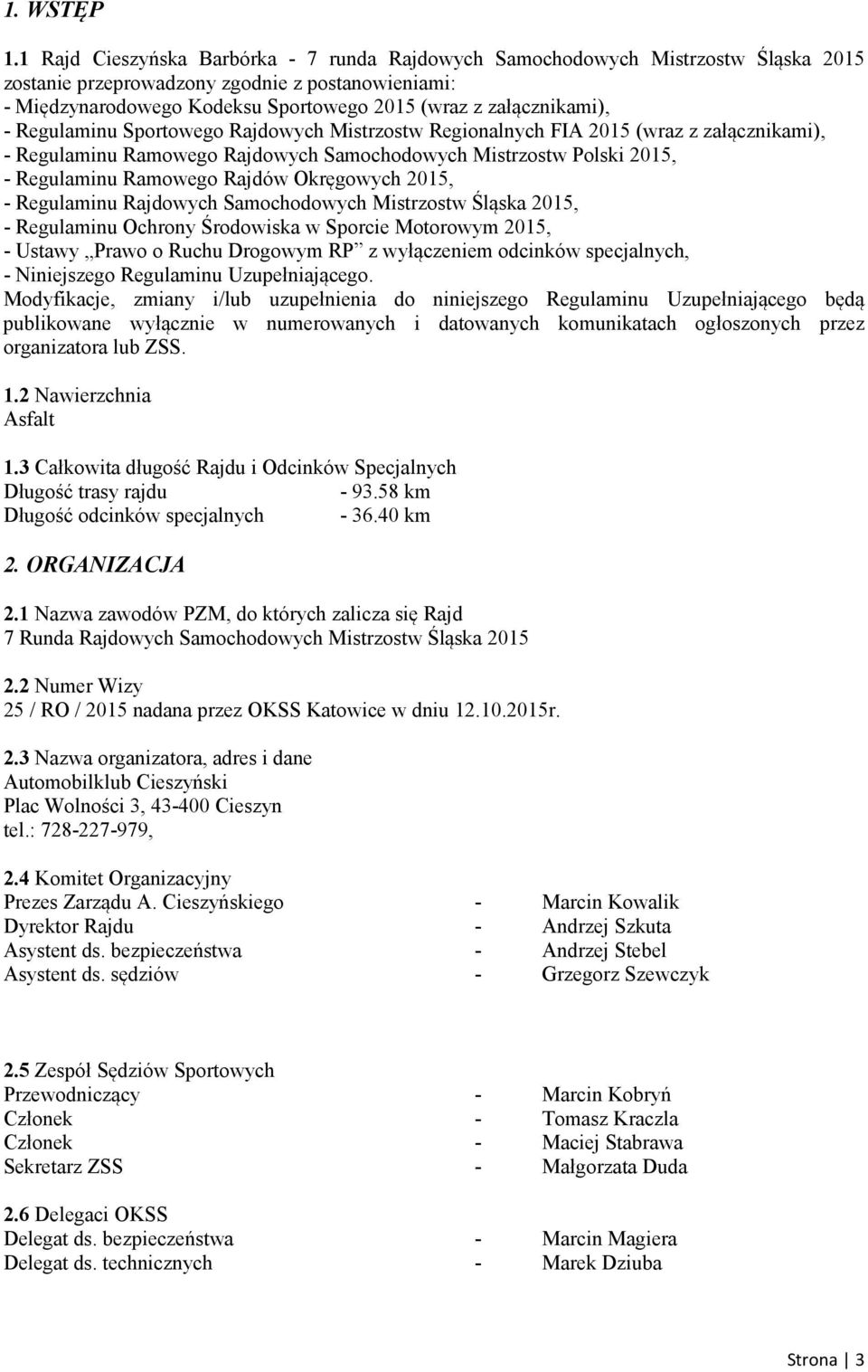 załącznikami), - Regulaminu Sportowego Rajdowych Mistrzostw Regionalnych FIA 2015 (wraz z załącznikami), - Regulaminu Ramowego Rajdowych Samochodowych Mistrzostw Polski 2015, - Regulaminu Ramowego
