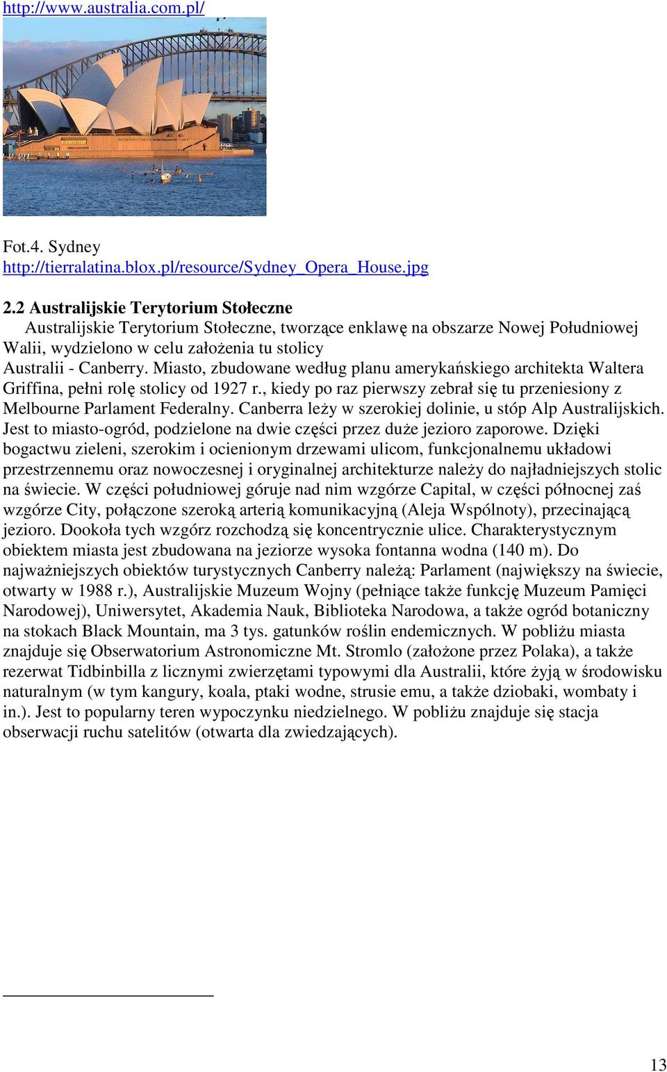 Miasto, zbudowane według planu amerykańskiego architekta Waltera Griffina, pełni rolę stolicy od 1927 r., kiedy po raz pierwszy zebrał się tu przeniesiony z Melbourne Parlament Federalny.