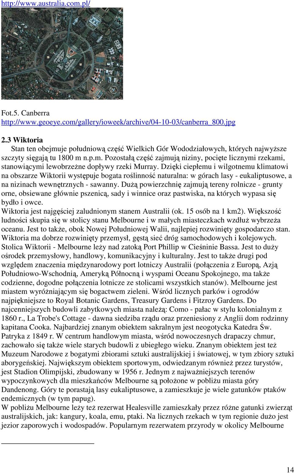 Dzięki ciepłemu i wilgotnemu klimatowi na obszarze Wiktorii występuje bogata roślinność naturalna: w górach lasy - eukaliptusowe, a na nizinach wewnętrznych - sawanny.
