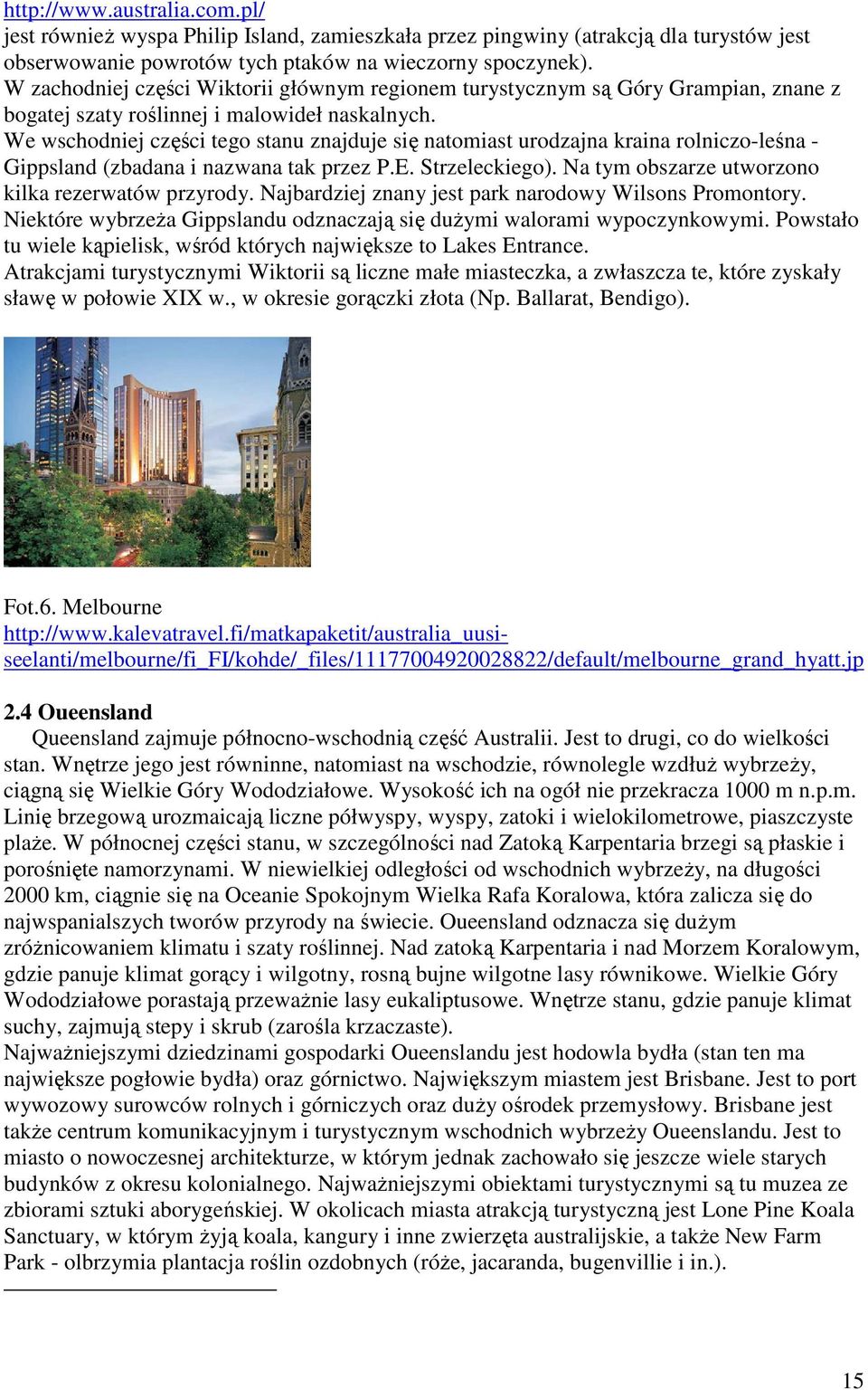 We wschodniej części tego stanu znajduje się natomiast urodzajna kraina rolniczo-leśna - Gippsland (zbadana i nazwana tak przez P.E. Strzeleckiego).