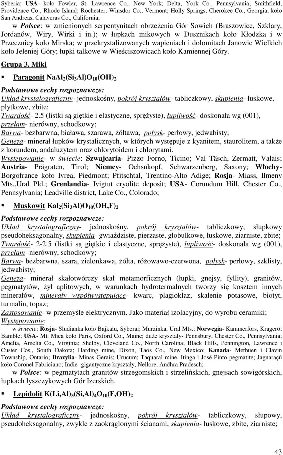 ); w łupkach mikowych w Dusznikach koło Kłodzka i w Przecznicy koło Mirska; w przekrystalizowanych wapieniach i dolomitach Janowic Wielkich koło Jeleniej Góry; łupki talkowe w Wieściszowicach koło