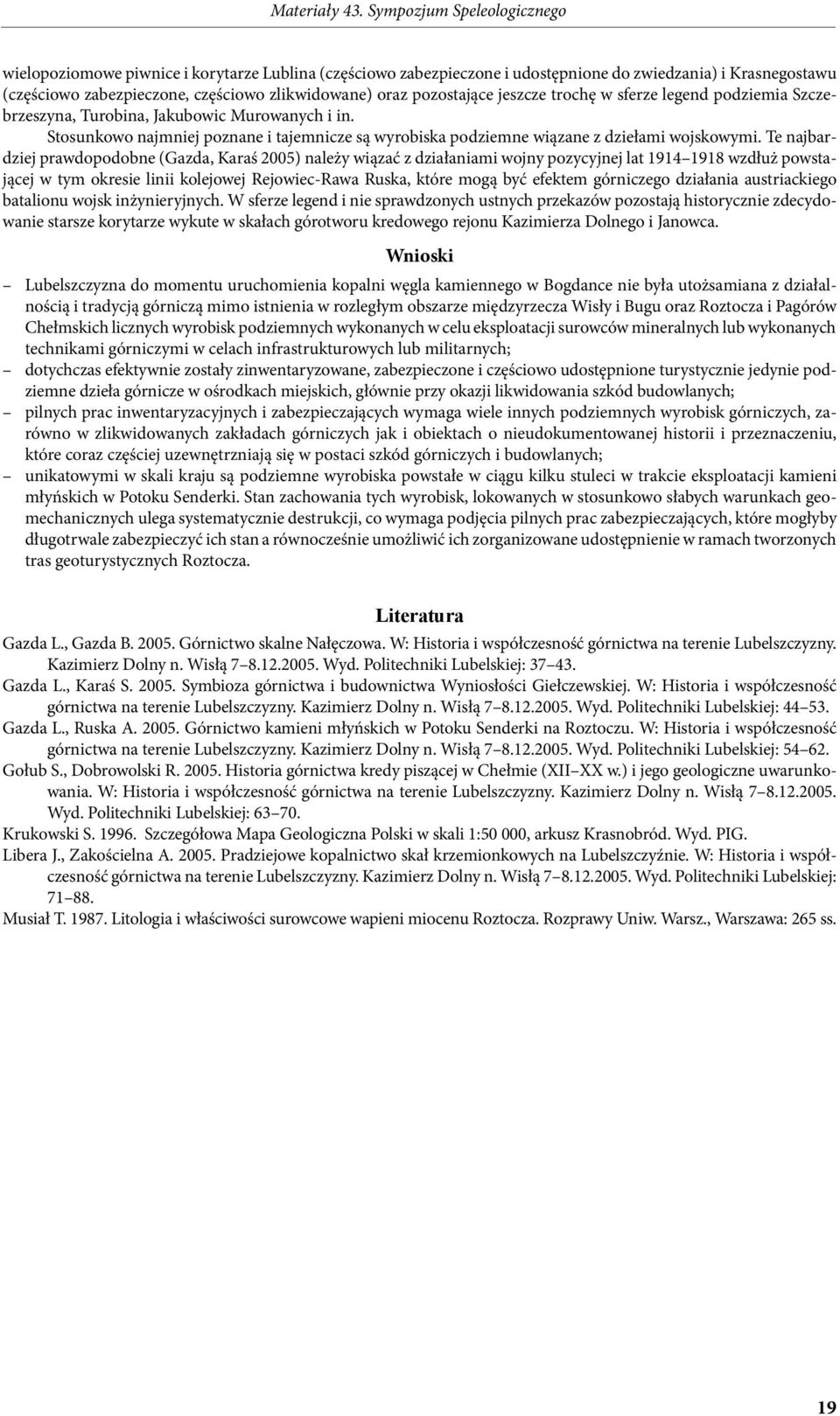 Te najbardziej prawdopodobne (Gazda, Karaś 2005) należy wiązać z działaniami wojny pozycyjnej lat 1914 1918 wzdłuż powstającej w tym okresie linii kolejowej Rejowiec-Rawa Ruska, które mogą być