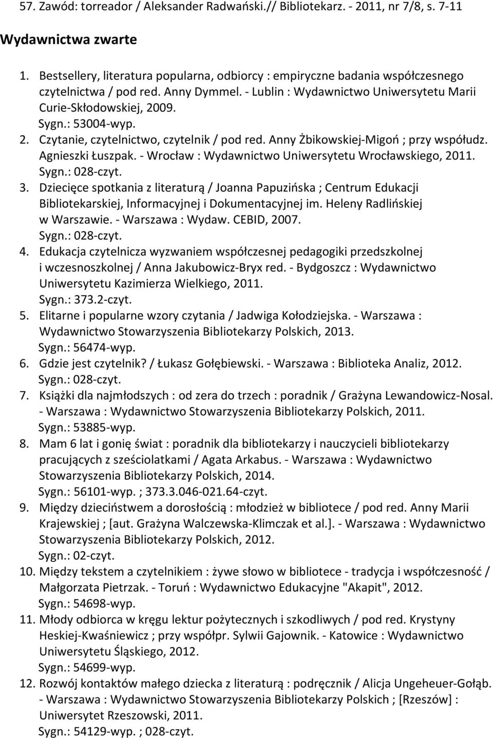 : 53004-wyp. 2. Czytanie, czytelnictwo, czytelnik / pod red. Anny Żbikowskiej-Migoń ; przy współudz. Agnieszki Łuszpak. - Wrocław : Wydawnictwo Uniwersytetu Wrocławskiego, 2011. Sygn.: 028-czyt. 3.
