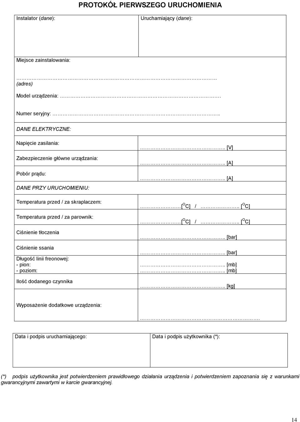tłoczenia Ciśnienie ssania Długość linii freonowej: - pion: - poziom: Ilość dodanego czynnika.. [V].. [A].. [A] [ O C] /.. [ O C] [ O C] /.. [ O C].. [bar].. [bar].. [mb].