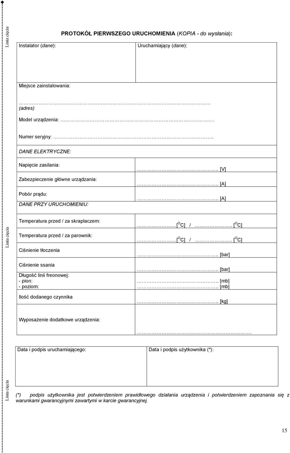 . [ O C] Temperatura przed / za parownik: Ciśnienie tłoczenia Ciśnienie ssania Długość linii freonowej: - pion: - poziom: Ilość dodanego czynnika [ O C] /.. [ O C].. [bar].. [bar].. [mb].