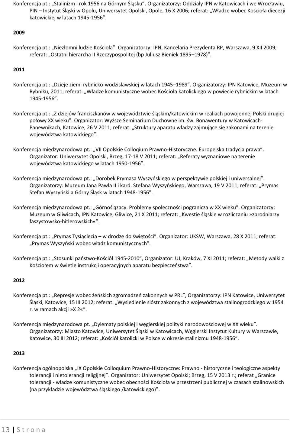 2009 Konferencja pt.: Niezłomni ludzie Kościoła. Organizatorzy: IPN, Kancelaria Prezydenta RP, Warszawa, 9 XII 2009; referat: Ostatni hierarcha II Rzeczypospolitej (bp Juliusz Bieniek 1895 1978).