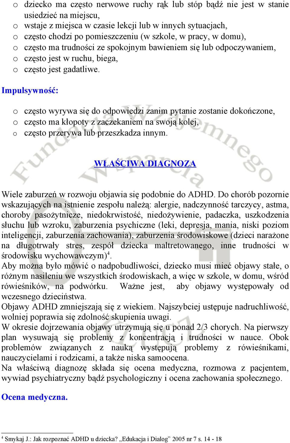 Impulsywność: o często wyrywa się do odpowiedzi zanim pytanie zostanie dokończone, o często ma kłopoty z zaczekaniem na swoją kolej, o często przerywa lub przeszkadza innym.