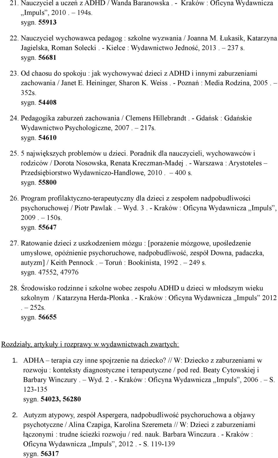 Od chaosu do spokoju : jak wychowywać dzieci z ADHD i innymi zaburzeniami zachowania / Janet E. Heininger, Sharon K. Weiss. - Poznań : Media Rodzina, 2005. 352s. sygn. 54408 24.