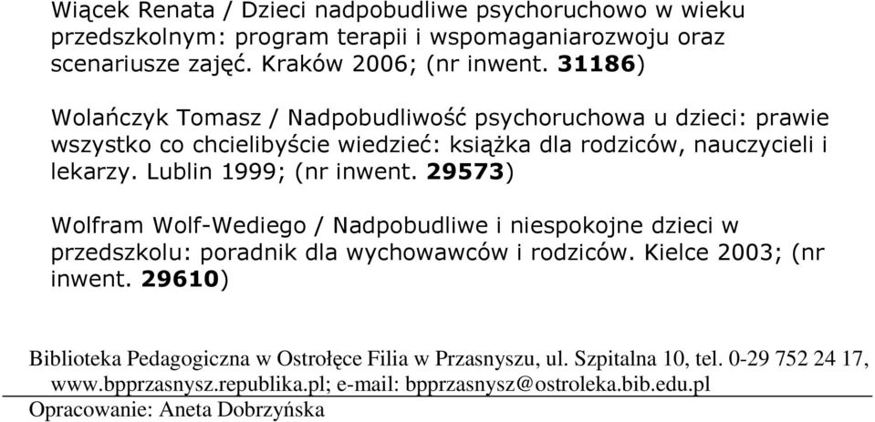 Lublin 1999; (nr inwent. 29573) Wolfram Wolf-Wediego / Nadpobudliwe i niespokojne dzieci w przedszkolu: poradnik dla wychowawców i rodziców. Kielce 2003; (nr inwent.