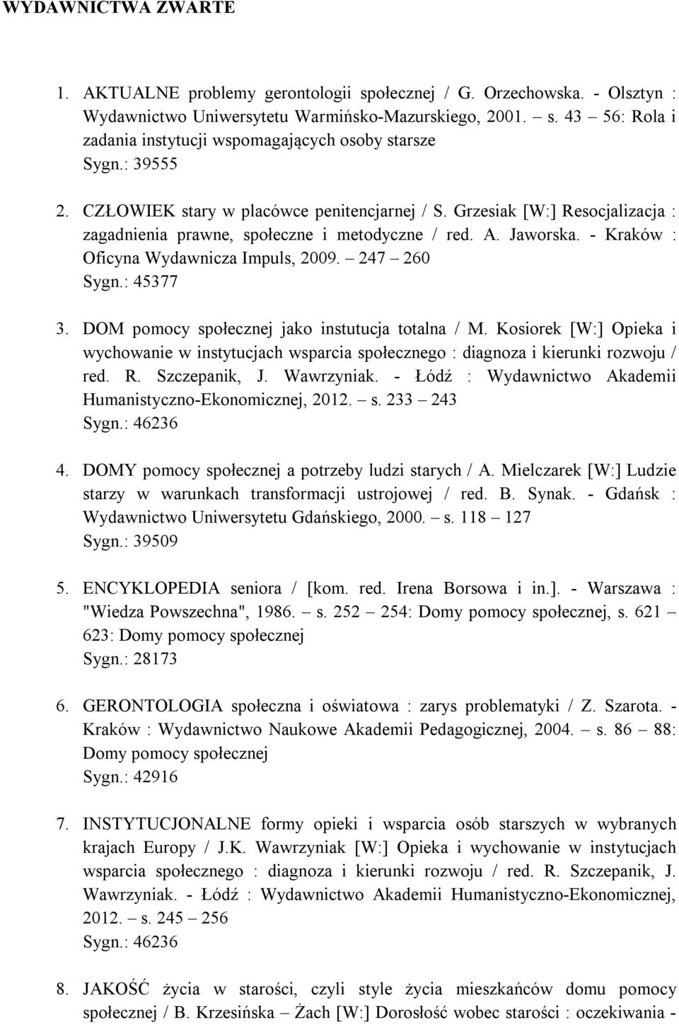 247 260 Sygn.: 45377 3. DOM pomocy społecznej jako instutucja totalna / M. Kosiorek [W:] Opieka i wychowanie w instytucjach wsparcia społecznego : diagnoza i kierunki rozwoju / red. R. Szczepanik, J.