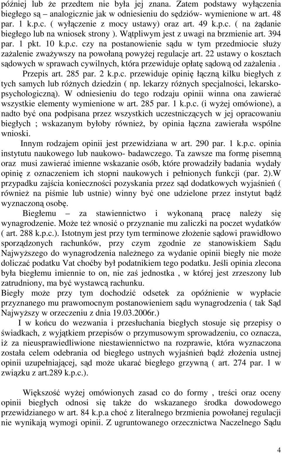 22 ustawy o kosztach sądowych w sprawach cywilnych, która przewiduje opłatę sądową od zaŝalenia. Przepis art. 285 par. 2 k.p.c. przewiduje opinię łączną kilku biegłych z tych samych lub róŝnych dziedzin ( np.