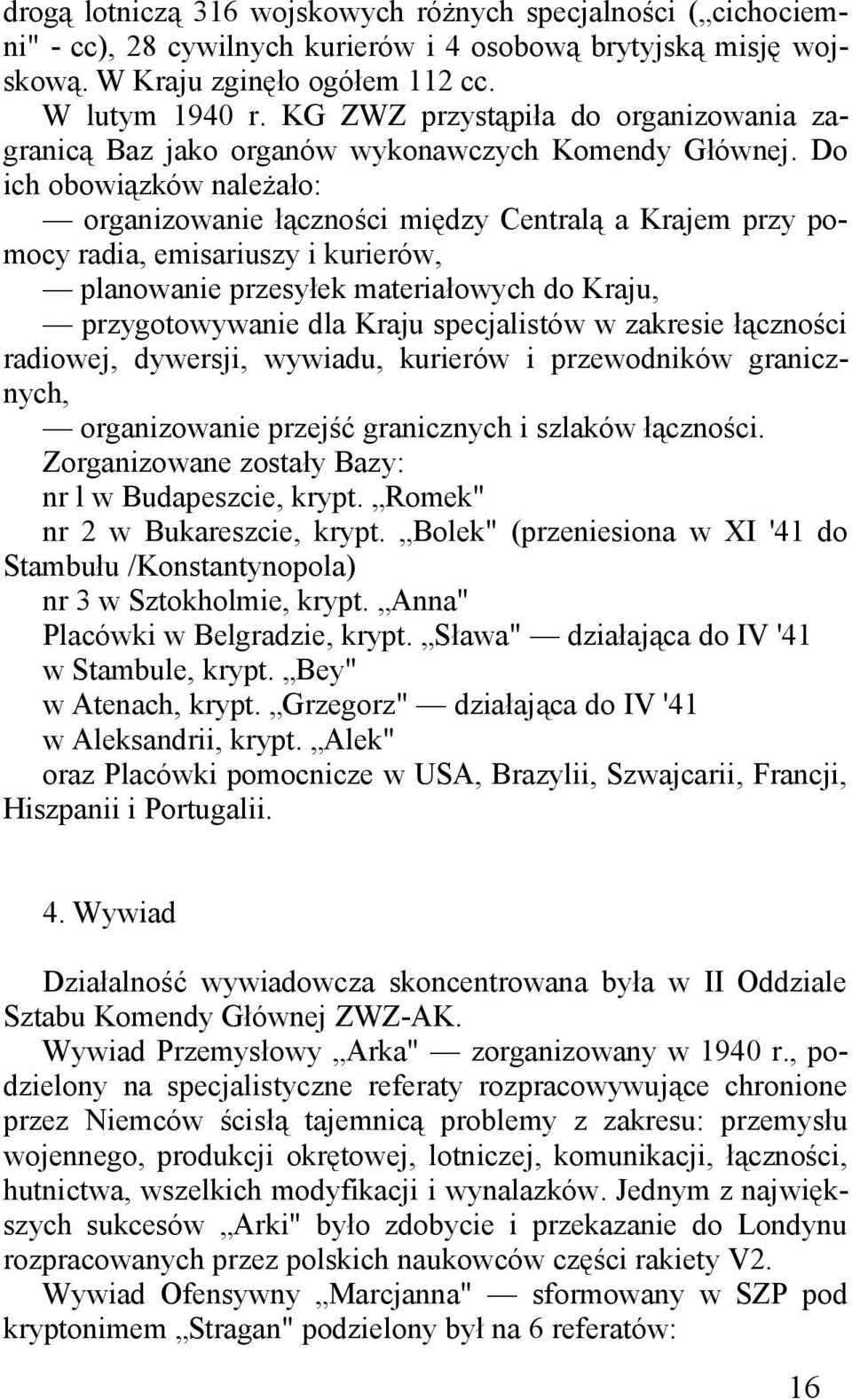 Do ich obowiązków należało: organizowanie łączności między Centralą a Krajem przy pomocy radia, emisariuszy i kurierów, planowanie przesyłek materiałowych do Kraju, przygotowywanie dla Kraju
