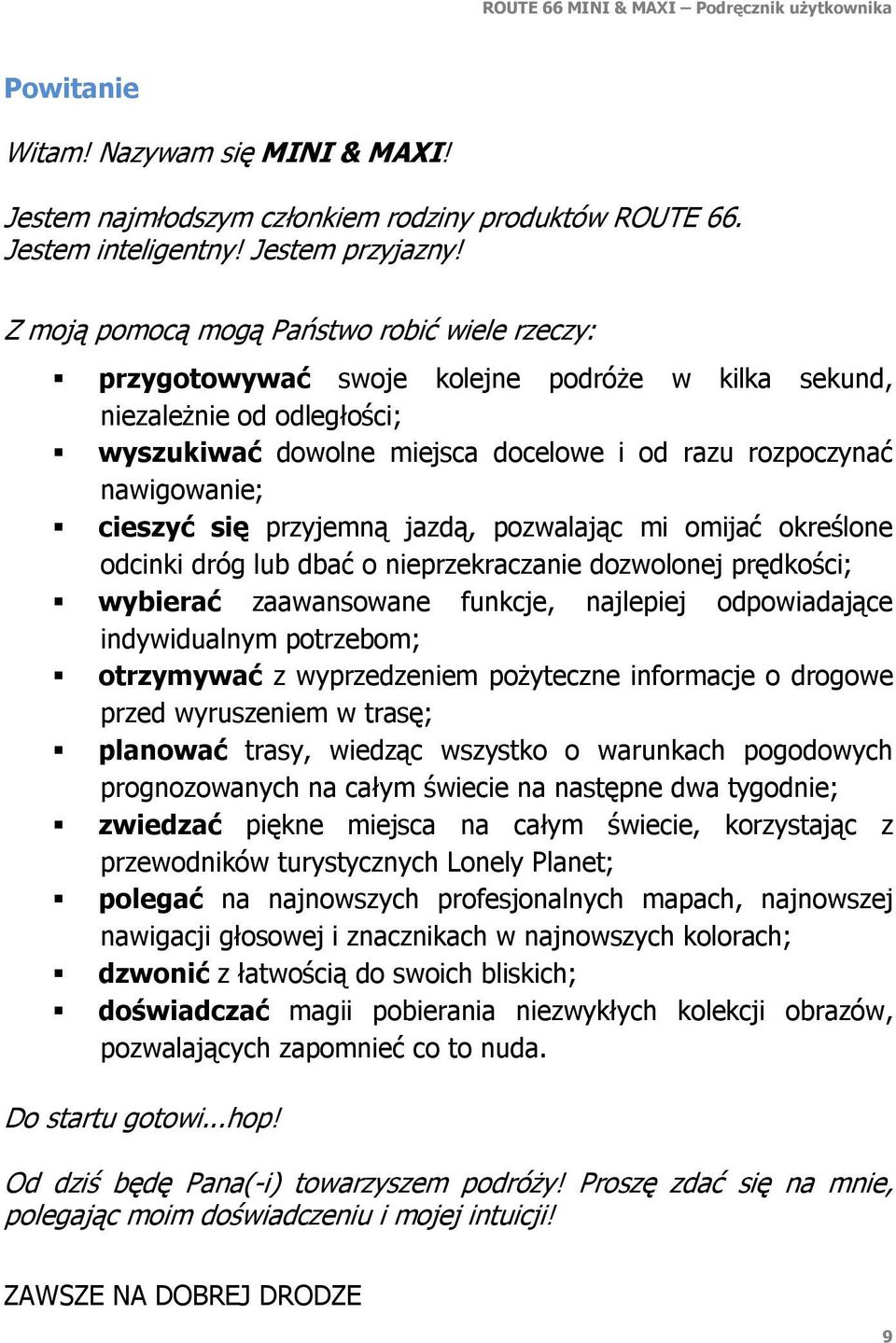 cieszyć się przyjemną jazdą, pozwalając mi omijać określone odcinki dróg lub dbać o nieprzekraczanie dozwolonej prędkości; wybierać zaawansowane funkcje, najlepiej odpowiadające indywidualnym