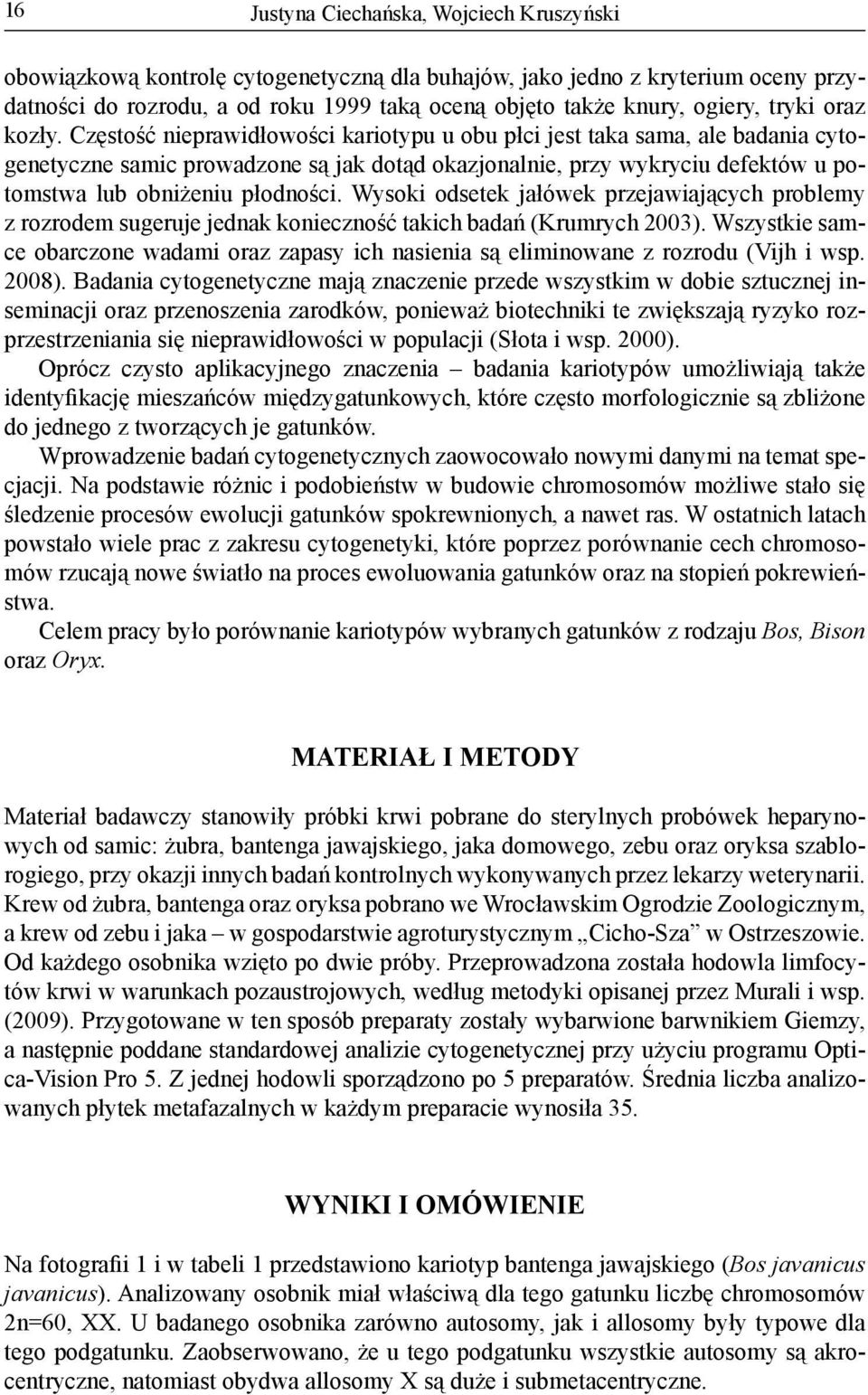 Częstość nieprawidłowości kariotypu u obu płci jest taka sama, ale badania cytogenetyczne samic prowadzone są jak dotąd okazjonalnie, przy wykryciu defektów u potomstwa lub obniżeniu płodności.