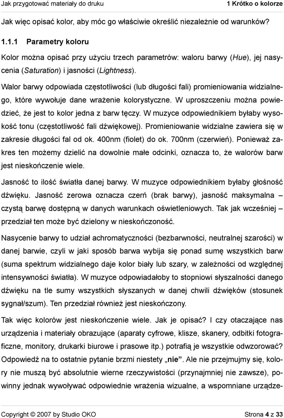 W muzyce odpowiednikiem byłaby wysokość tonu (częstotliwość fali dźwiękowej). Promieniowanie widzialne zawiera się w zakresie długości fal od ok. 400nm (fiolet) do ok. 700nm (czerwień).