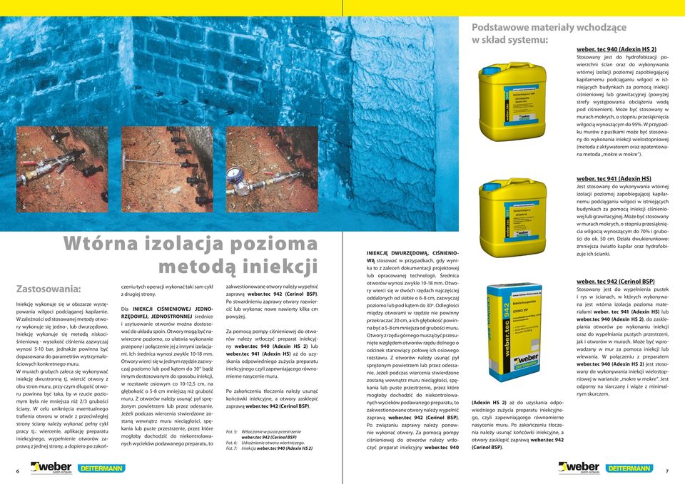 pomocą iniekcji ciśnieniowej lub grawitacyjnej (powyżej strefy występowania obciążenia wodą pod ciśnieniem). Może być stosowany w murach mokrych, o stopniu przesiąknięcia wilgocią wynoszącym do 95%.