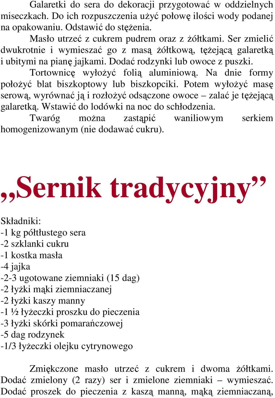 Tortownicę wyłoŝyć folią aluminiową. Na dnie formy połoŝyć blat biszkoptowy lub biszkopciki. Potem wyłoŝyć masę serową, wyrównać ją i rozłoŝyć odsączone owoce zalać je tęŝejącą galaretką.