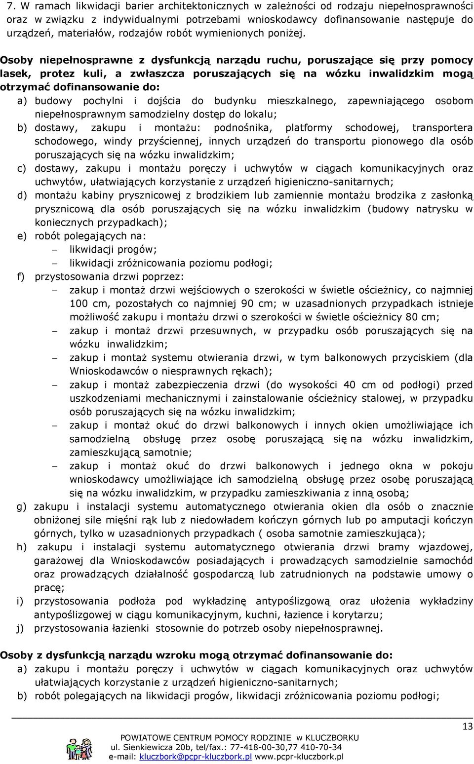 Osoby niepełnosprawne z dysfunkcją narządu ruchu, poruszające się przy pomocy lasek, protez kuli, a zwłaszcza poruszających się na wózku inwalidzkim mogą otrzymać dofinansowanie do: a) budowy