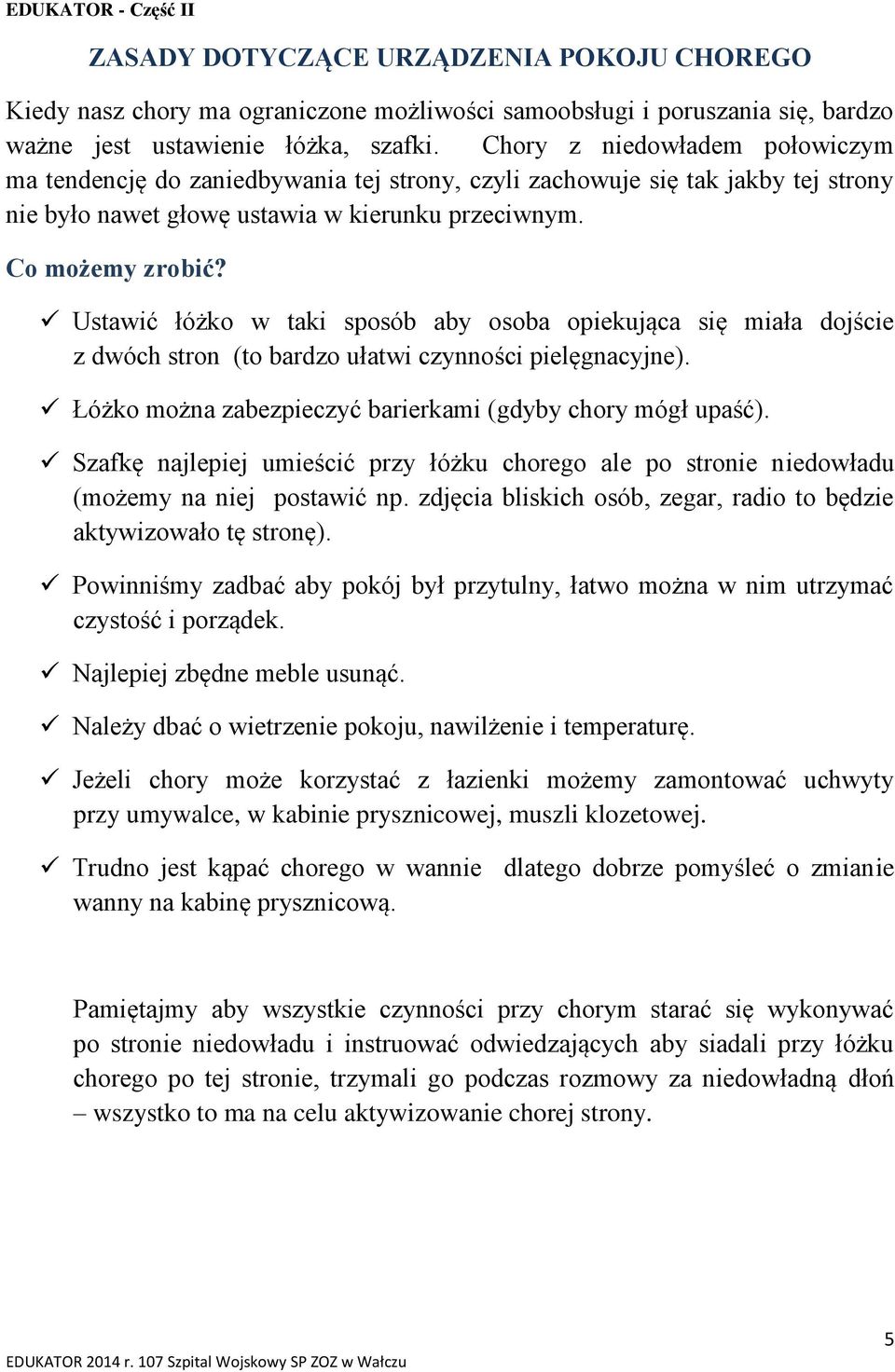 Ustawić łóżko w taki sposób aby osoba opiekująca się miała dojście z dwóch stron (to bardzo ułatwi czynności pielęgnacyjne). Łóżko można zabezpieczyć barierkami (gdyby chory mógł upaść).