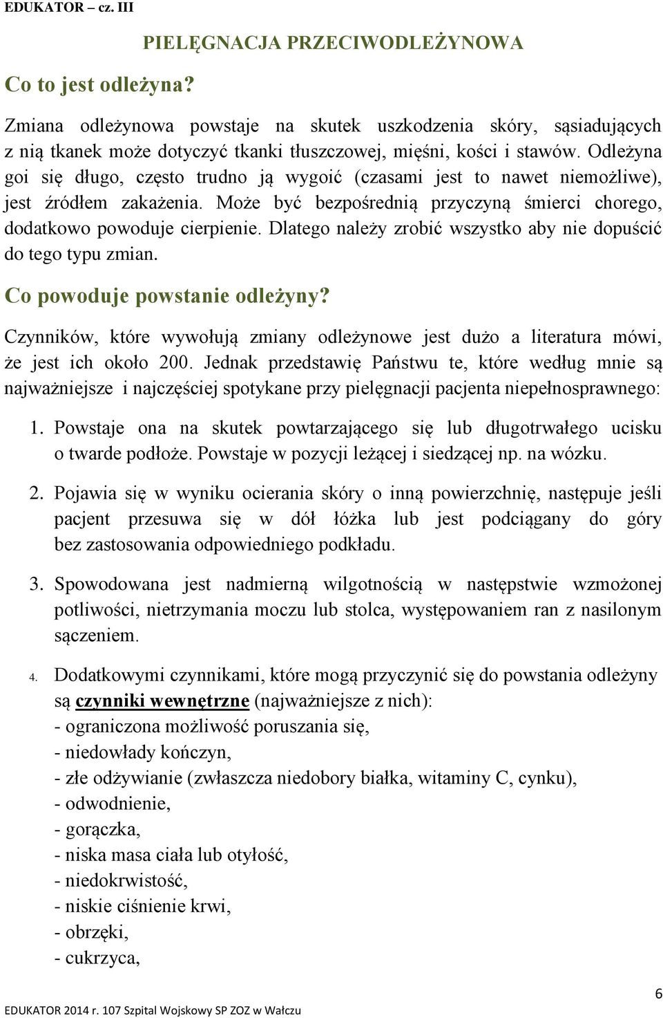 Odleżyna goi się długo, często trudno ją wygoić (czasami jest to nawet niemożliwe), jest źródłem zakażenia. Może być bezpośrednią przyczyną śmierci chorego, dodatkowo powoduje cierpienie.
