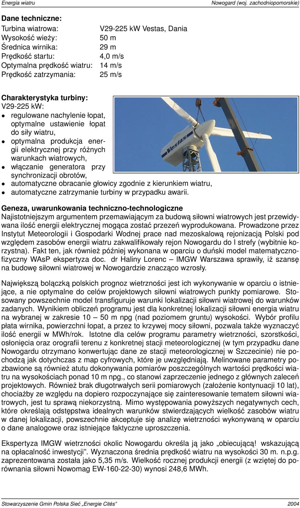 generatora przy synchronizacji obrotów, automatyczne obracanie głowicy zgodnie z kierunkiem wiatru, automatyczne zatrzymanie turbiny w przypadku awarii.