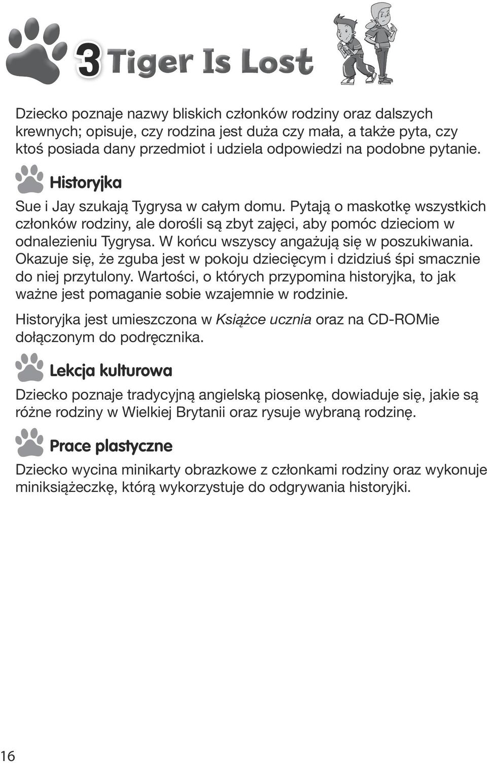 W końcu wszyscy angażują się w poszukiwania. Okazuje się, że zguba jest w pokoju dziecięcym i dzidziuś śpi smacznie do niej przytulony.