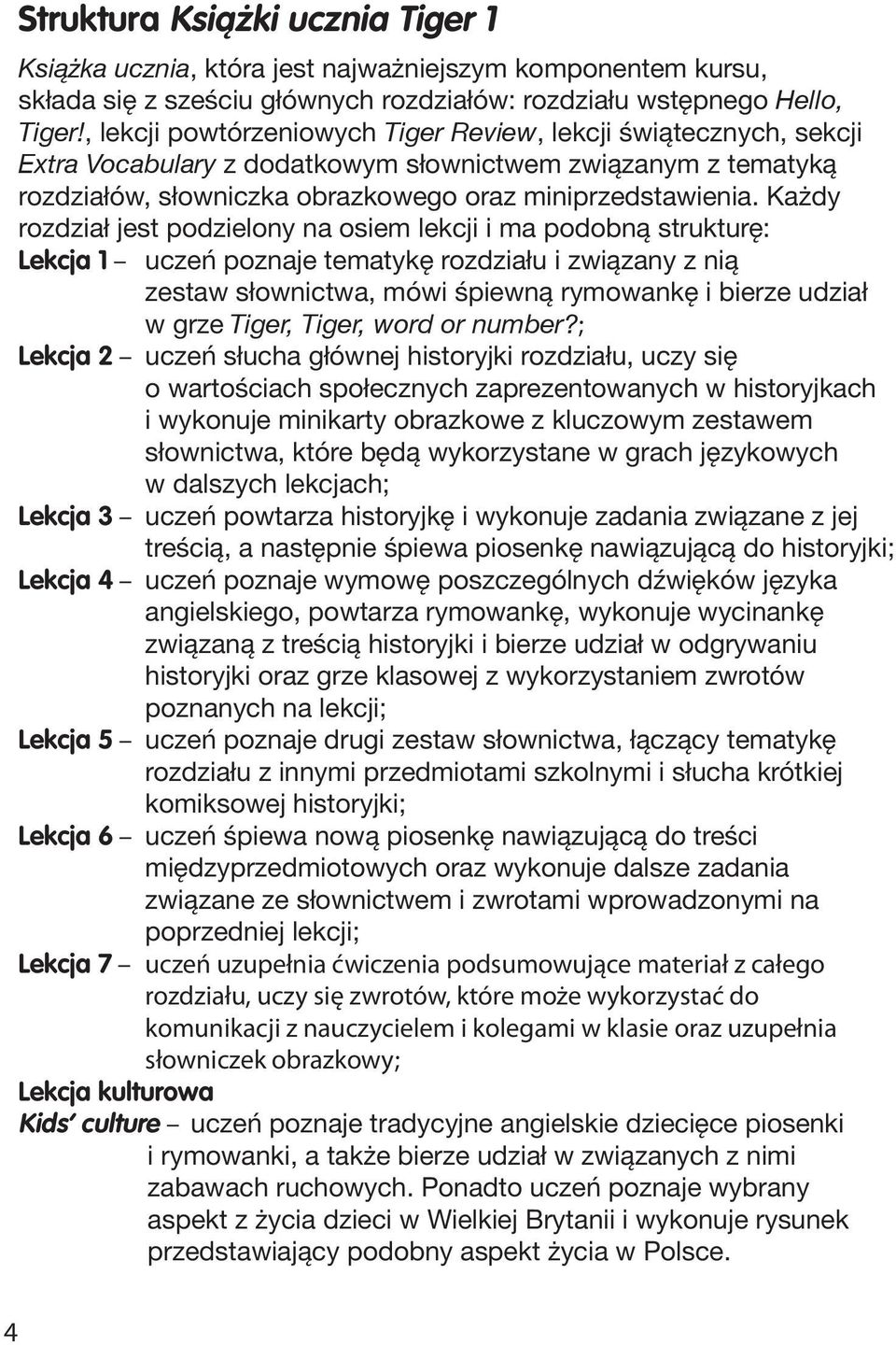 Każdy rozdział jest podzielony na osiem lekcji i ma podobną strukturę: Lekcja 1 uczeń poznaje tematykę rozdziału i związany z nią zestaw słownictwa, mówi śpiewną rymowankę i bierze udział w grze