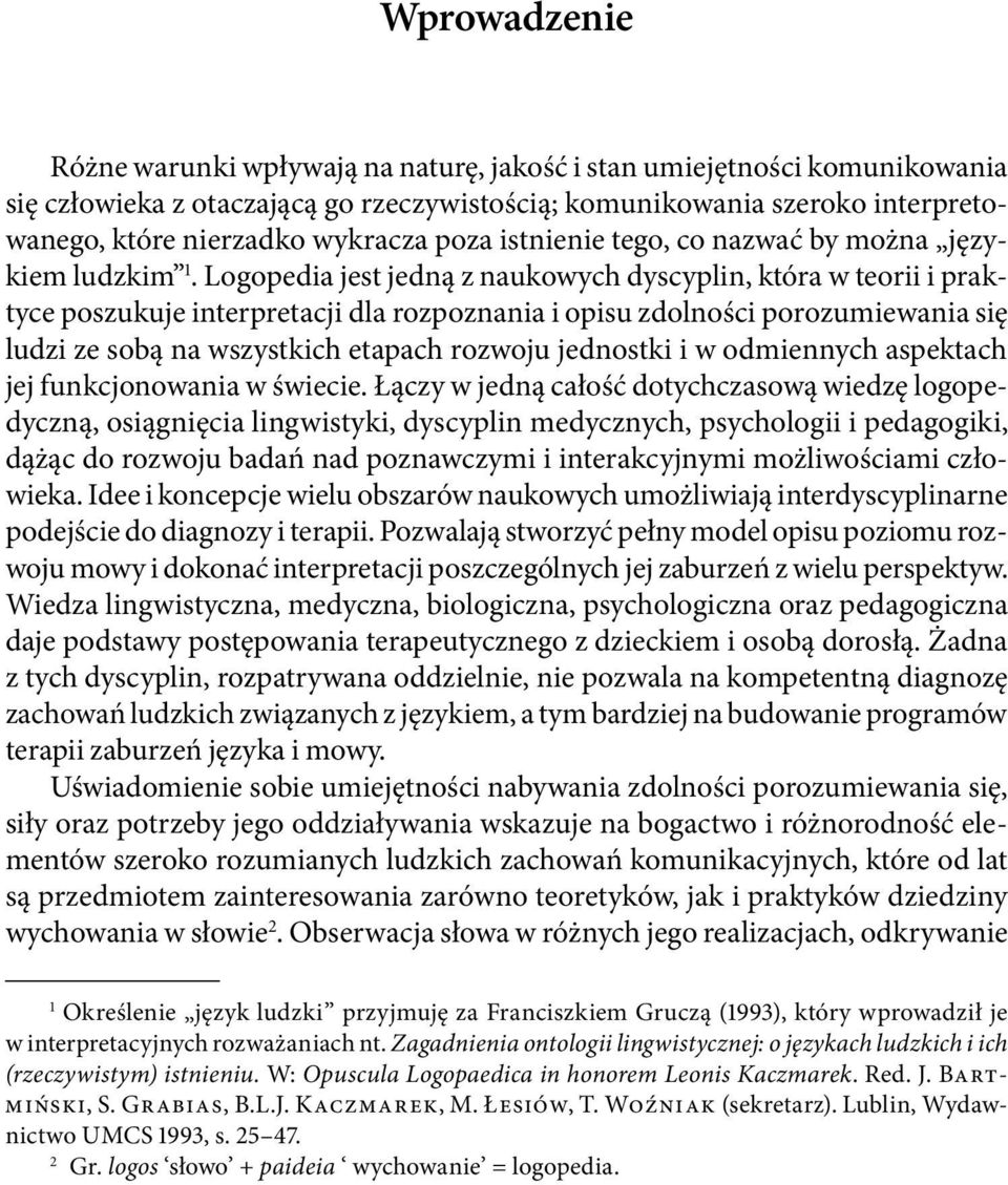 Logopedia jest jedną z naukowych dyscyplin, która w teorii i praktyce poszukuje interpretacji dla rozpoznania i opisu zdolności porozumiewania się ludzi ze sobą na wszystkich etapach rozwoju