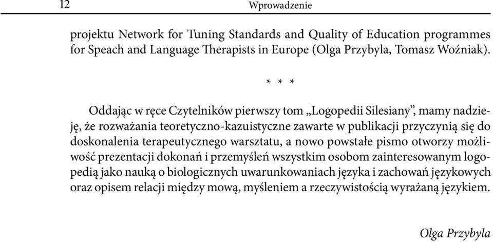 * * * Oddając w ręce Czytelników pierwszy tom Logopedii Silesiany, mamy nadzieję, że rozważania teoretyczno-kazuistyczne zawarte w publikacji przyczynią się do