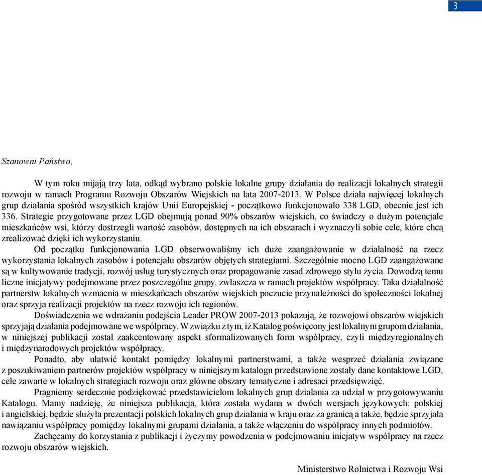 Strategie przygotowane przez LGD obejmują ponad 90% obszarów wiejskich, co świadczy o dużym potencjale mieszkańców wsi, którzy dostrzegli wartość zasobów, dostępnych na ich obszarach i wyznaczyli
