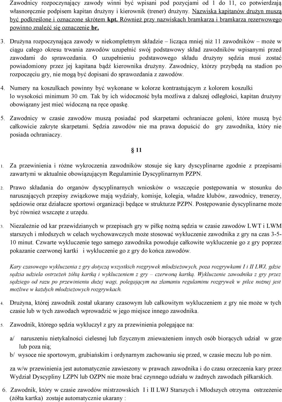 Drużyna rozpoczynająca zawody w niekompletnym składzie licząca mniej niż 11 zawodników może w ciągu całego okresu trwania zawodów uzupełnić swój podstawowy skład zawodników wpisanymi przed zawodami