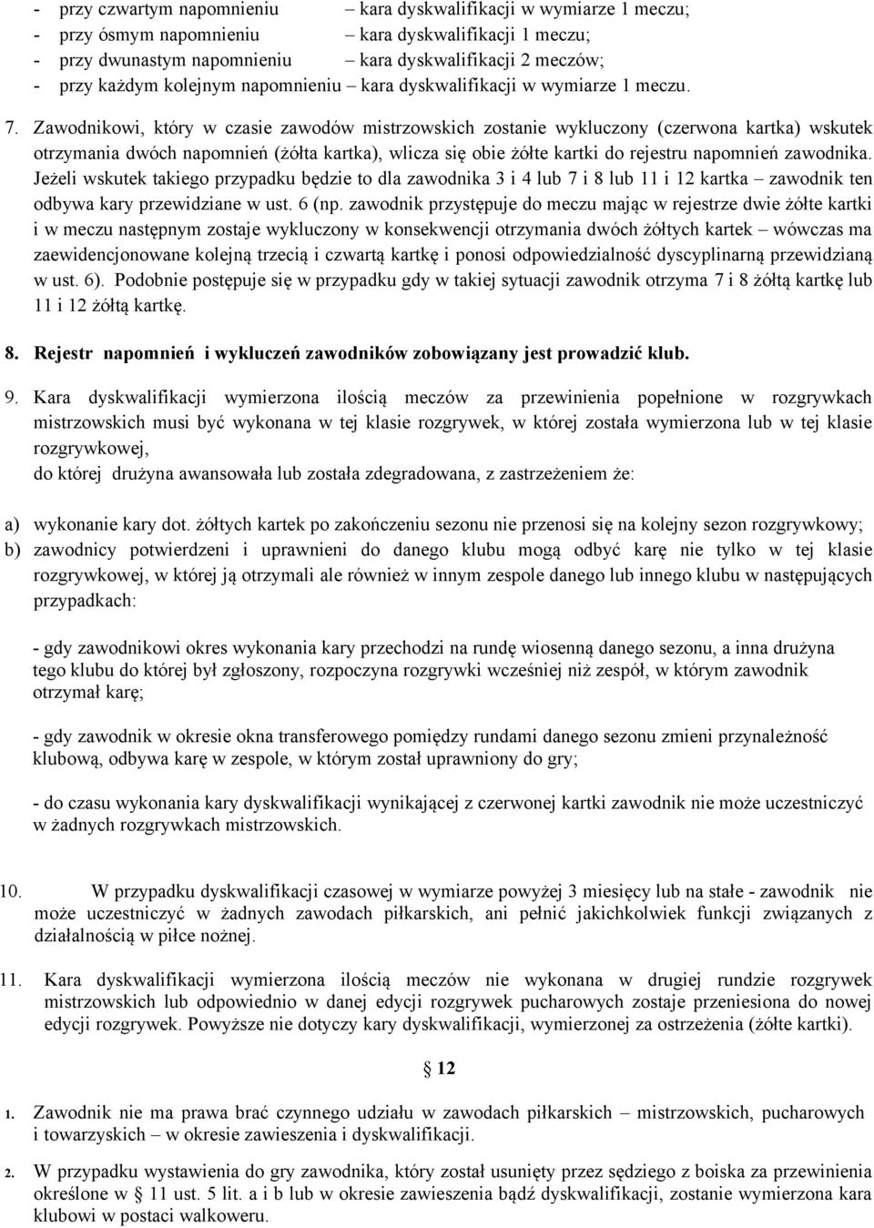 Zawodnikowi, który w czasie zawodów mistrzowskich zostanie wykluczony (czerwona kartka) wskutek otrzymania dwóch napomnień (żółta kartka), wlicza się obie żółte kartki do rejestru napomnień zawodnika.