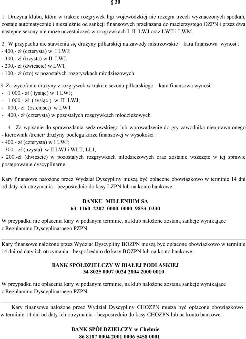 W przypadku nie stawienia się drużyny piłkarskiej na zawody mistrzowskie kara finansowa wynosi : - 400,- zł (czterysta) w I LWJ; - 300,- zł (trzysta) w II LWJ; - 200,- zł (dwieście) w LWT; - 100,- zł