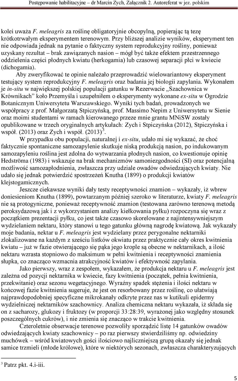 przestrzennego oddzielenia części płodnych kwiatu (herkogamia) lub czasowej separacji płci w kwiecie (dichogamia).