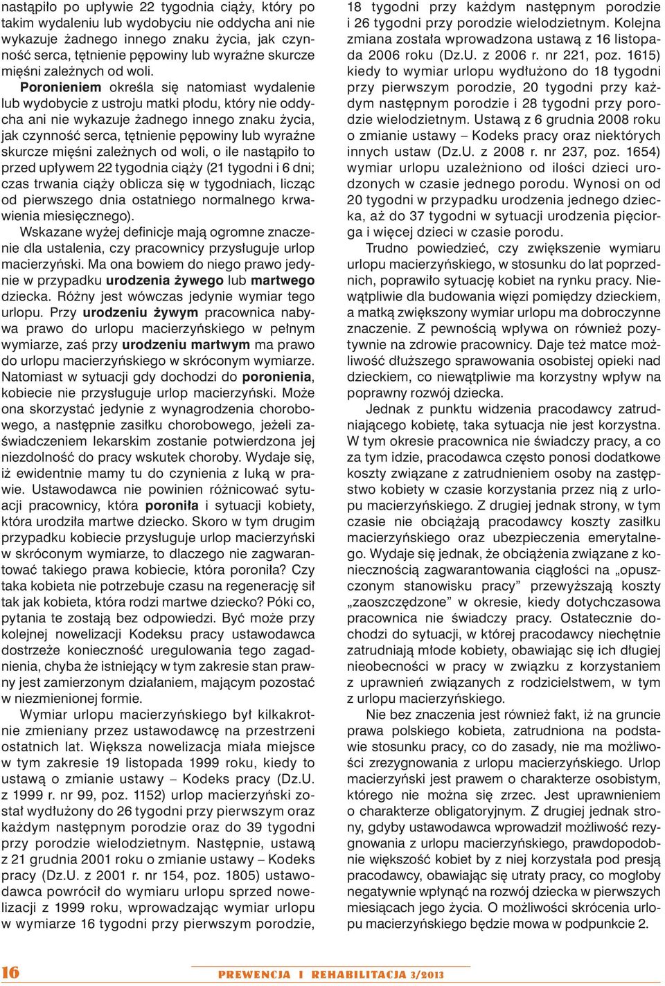 Poronieniem określa się natomiast wydalenie lub wydobycie z ustroju matki płodu, który nie oddycha ani nie wykazuje żadnego innego znaku życia, jak czynność serca, tętnienie pępowiny lub wyraźne
