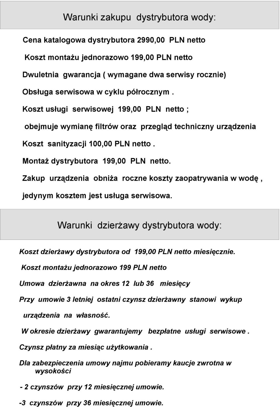 Zakup urządzenia obniża roczne koszty zaopatrywania w wodę, jedynym kosztem jest usługa serwisowa. Warunki dzierżawy dystrybutora wody: Koszt dzierżawy dystrybutora od 199,00 PLN netto miesięcznie.