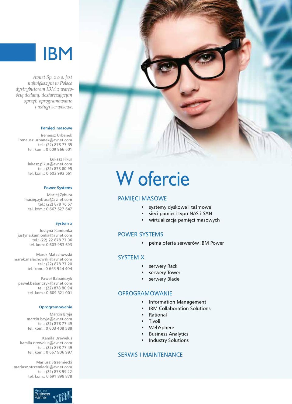 kom.: 0 667 627 647 System x Justyna Kamionka justyna.kamionka@avnet.com tel.: (22) 22 878 77 36 tel. kom: 0 603 953 693 Marek Małachowski marek.malachowski@avnet.com tel.: (22) 878 77 20 tel. kom.: 0 663 944 404 Paweł Babańczyk pawel.