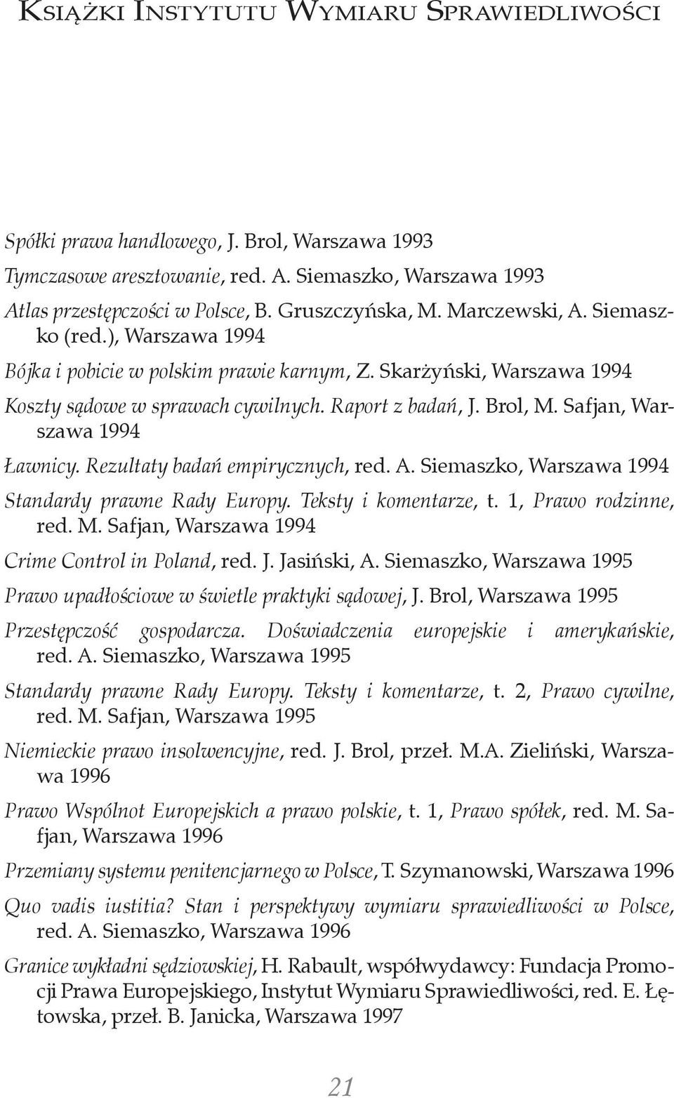 Skarżyński, Warszawa 1994 Koszty sądowe w sprawach cywilnych. Raport z badań, J. Brol, M. Safjan, Warszawa 1994 Ławnicy. Rezultaty badań empirycznych, red. A.