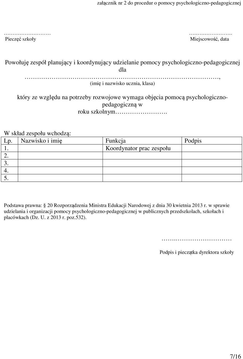 rozwojowe wymaga objęcia pomocą psychologicznopedagogiczną w roku szkolnym. W skład zespołu wchodzą: Lp. Nazwisko i imię Funkcja Podpis 1. Koordynator prac zespołu 2. 3. 4. 5.