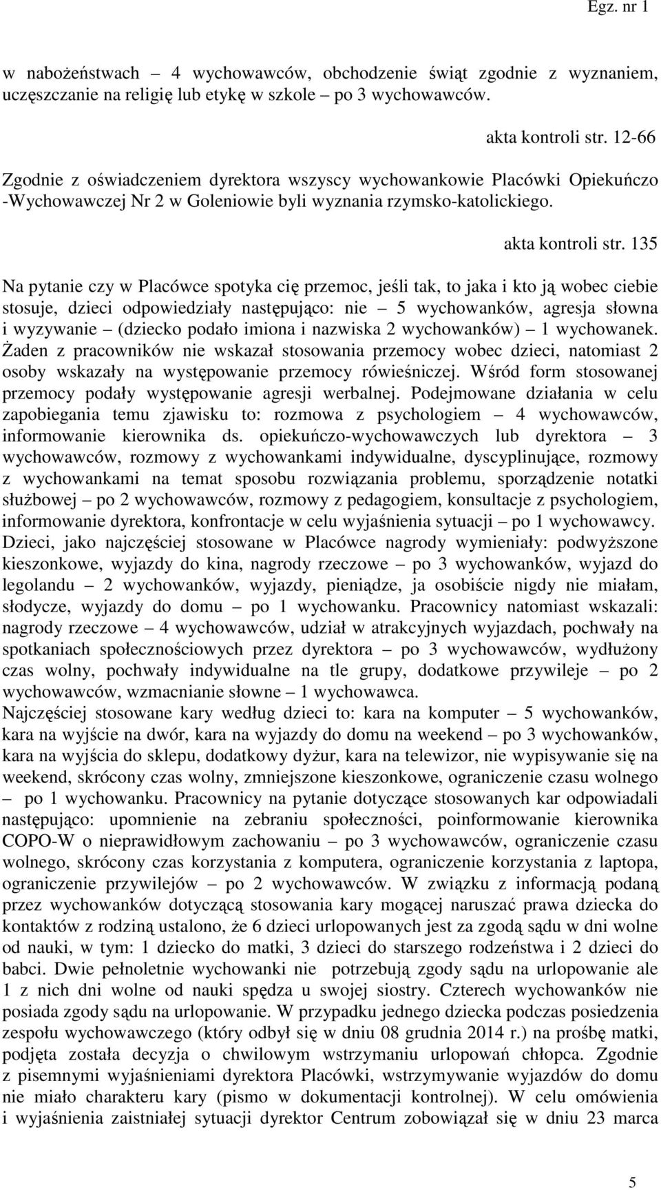 135 Na pytanie czy w Placówce spotyka cię przemoc, jeśli tak, to jaka i kto ją wobec ciebie stosuje, dzieci odpowiedziały następująco: nie 5 wychowanków, agresja słowna i wyzywanie (dziecko podało