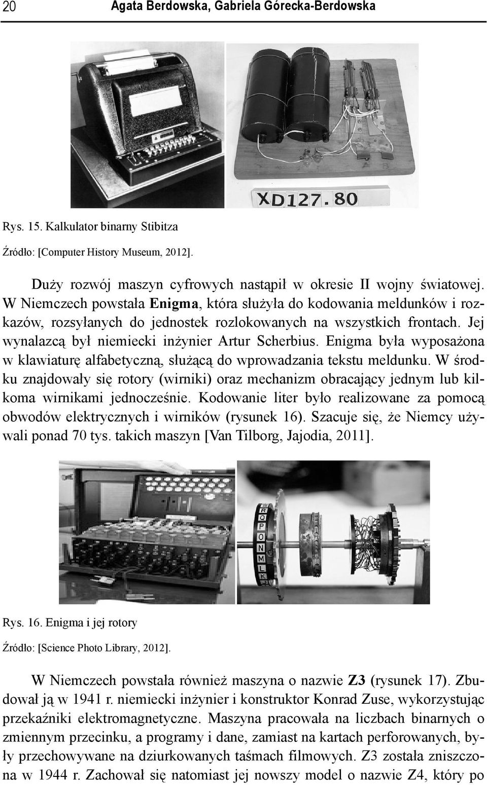 Enigma była wyposażona w klawiaturę alfabetyczną, służącą do wprowadzania tekstu meldunku. W środku znadowały się rotory (wirniki) oraz mechanizm obracaący ednym lub kilkoma wirnikami ednocześnie.
